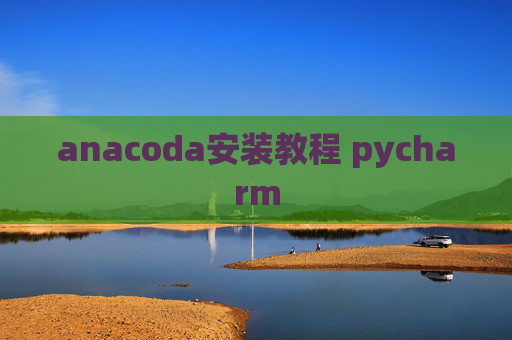 anacoda安装教程 pycharm anacoda安装教程 pycharm